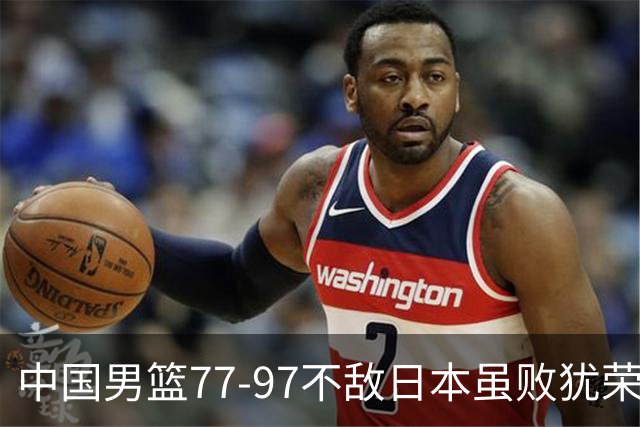 中国男篮77-97不敌日本虽败犹荣 此前三场小组赛三战全胜
