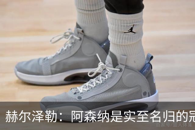 赫尔泽勒：阿森纳是实至名归的冠军，他们可能有英格兰最强阵容
